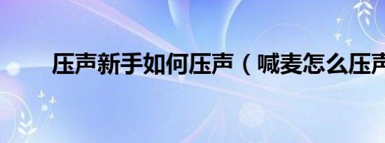 压声新手如何压声（喊麦怎么压声）