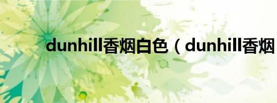 dunhill香烟白色（dunhill香烟）