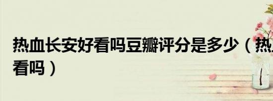热血长安好看吗豆瓣评分是多少（热血长安好看吗）
