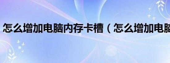 怎么增加电脑内存卡槽（怎么增加电脑内存）