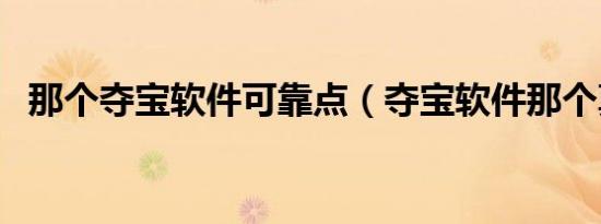 那个夺宝软件可靠点（夺宝软件那个真实）