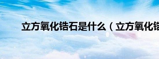 立方氧化锆石是什么（立方氧化锆）