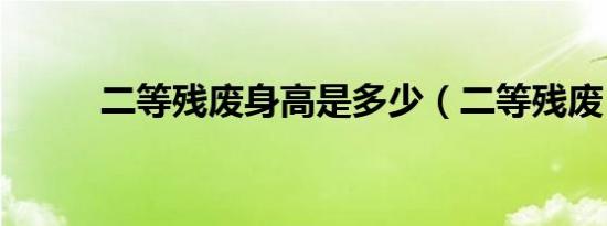 二等残废身高是多少（二等残废）