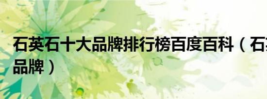 石英石十大品牌排行榜百度百科（石英石十大品牌）