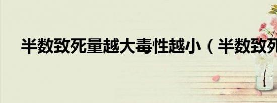 半数致死量越大毒性越小（半数致死量）