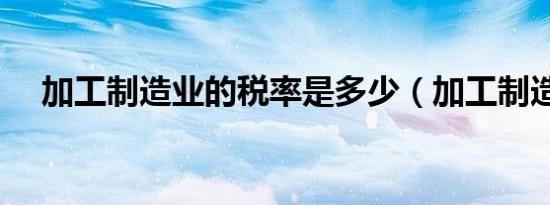 加工制造业的税率是多少（加工制造业）