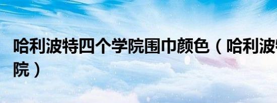 哈利波特四个学院围巾颜色（哈利波特四个学院）