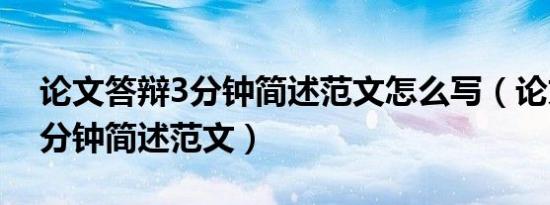 论文答辩3分钟简述范文怎么写（论文答辩3分钟简述范文）