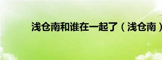 浅仓南和谁在一起了（浅仓南）