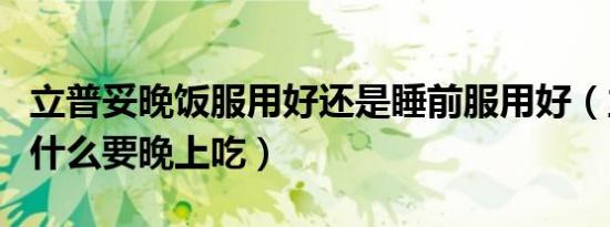 立普妥晚饭服用好还是睡前服用好（立普妥为什么要晚上吃）