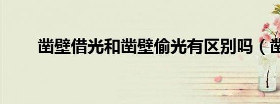 凿壁借光和凿壁偷光有区别吗（凿）