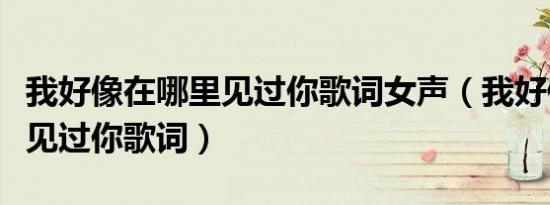 我好像在哪里见过你歌词女声（我好像在哪里见过你歌词）