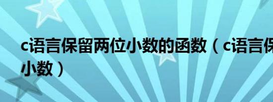 c语言保留两位小数的函数（c语言保留两位小数）