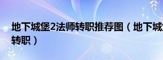 地下城堡2法师转职推荐图（地下城堡2法师转职）