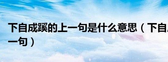 下自成蹊的上一句是什么意思（下自成蹊的上一句）