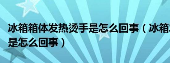 冰箱箱体发热烫手是怎么回事（冰箱发热烫手是怎么回事）
