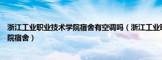 浙江工业职业技术学院宿舍有空调吗（浙江工业职业技术学院宿舍）