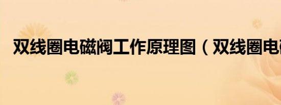双线圈电磁阀工作原理图（双线圈电磁阀）