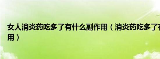 女人消炎药吃多了有什么副作用（消炎药吃多了有什么副作用）