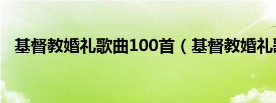 基督教婚礼歌曲100首（基督教婚礼歌曲）