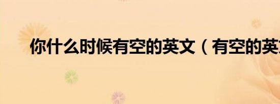 你什么时候有空的英文（有空的英文）