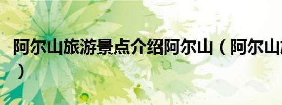 阿尔山旅游景点介绍阿尔山（阿尔山旅游景点）