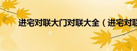 进宅对联大门对联大全（进宅对联）