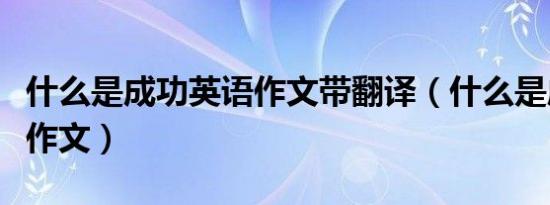 什么是成功英语作文带翻译（什么是成功英语作文）