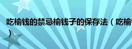 吃榆钱的禁忌榆钱子的保存法（吃榆钱的禁忌）