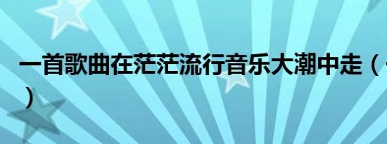一首歌曲在茫茫流行音乐大潮中走（一首歌曲）