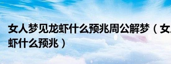 女人梦见龙虾什么预兆周公解梦（女人梦见龙虾什么预兆）