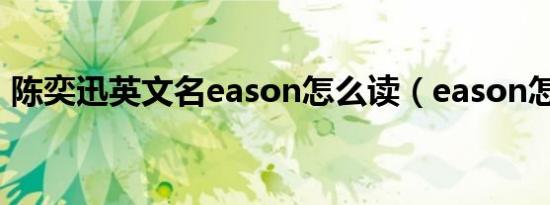陈奕迅英文名eason怎么读（eason怎么读）