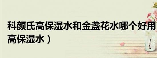 科颜氏高保湿水和金盏花水哪个好用（科颜氏高保湿水）