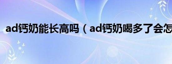ad钙奶能长高吗（ad钙奶喝多了会怎么样）