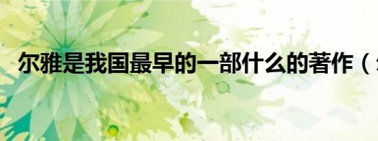 尔雅是我国最早的一部什么的著作（尔雅）