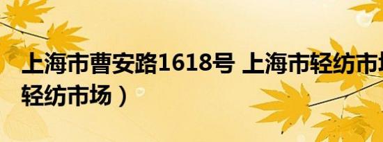 上海市曹安路1618号 上海市轻纺市场（上海轻纺市场）