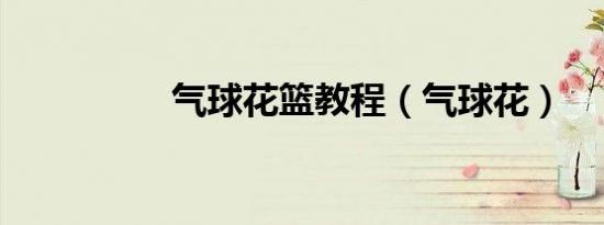 气球花篮教程（气球花）