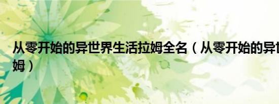 从零开始的异世界生活拉姆全名（从零开始的异世界生活拉姆）