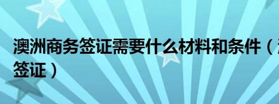 澳洲商务签证需要什么材料和条件（澳洲商务签证）