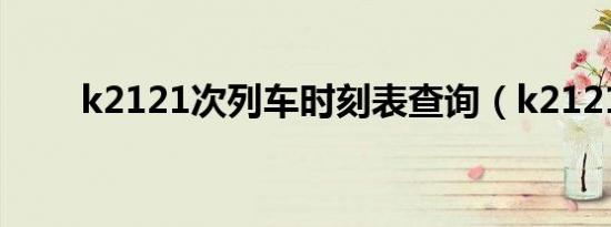 k2121次列车时刻表查询（k2121）