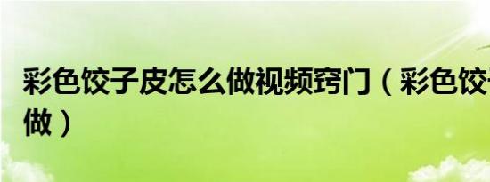 彩色饺子皮怎么做视频窍门（彩色饺子皮怎么做）
