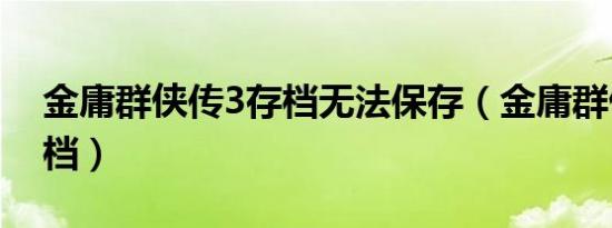 金庸群侠传3存档无法保存（金庸群侠传3存档）