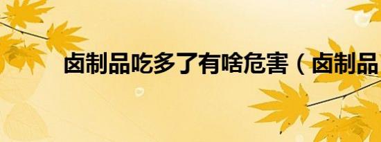卤制品吃多了有啥危害（卤制品）