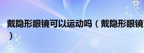 戴隐形眼镜可以运动吗（戴隐形眼镜可以哭吗）