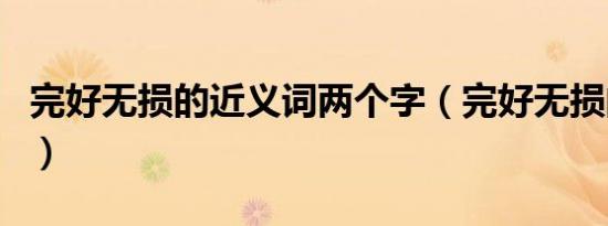 完好无损的近义词两个字（完好无损的近义词）