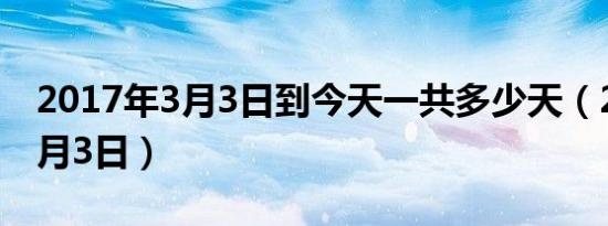 2017年3月3日到今天一共多少天（2017年3月3日）