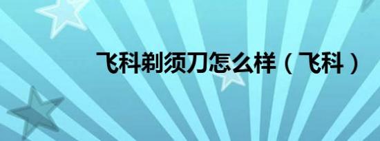 飞科剃须刀怎么样（飞科）