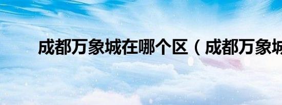 成都万象城在哪个区（成都万象城）