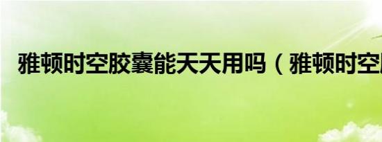 雅顿时空胶囊能天天用吗（雅顿时空胶囊）