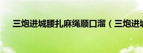 三炮进城腰扎麻绳顺口溜（三炮进城2）